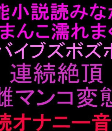 絶頂ひとりオナ子【官能小説読みながらおまんこ濡れまくりバイブズボズボで連続絶頂、雌マンコ変態朗読オナニー音声！！】オナニー❤