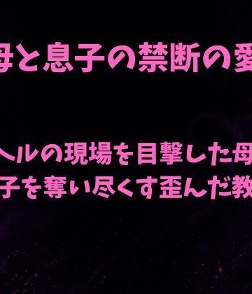 欲望愛着【デリヘルの現場を目撃した母親が息子を奪い尽くす歪んだ教育】ノベル❤