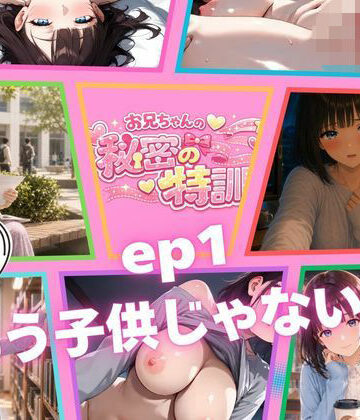 お兄ちゃんは調教師【『お兄ちゃんの秘密の特訓』第1話 〜日和、もう子〇じゃないよ〜】クンニ❤