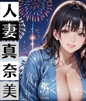 むちむち.com【黒髪爆乳浴衣妻のとろあま夏祭り〜人妻真奈美さんと汗だく独占中出し〜】人妻・主婦❤