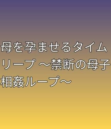らぶらぶ【母を孕ませるタイムリープ 〜禁断の母子相姦ループ〜】熟女❤