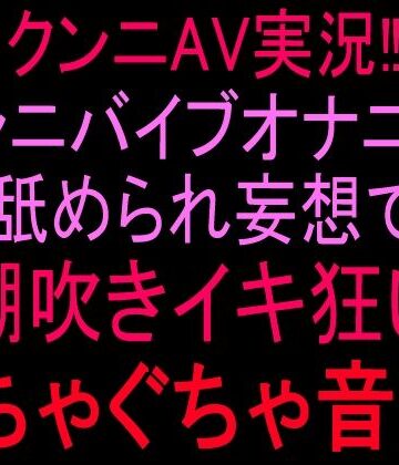 絶頂ひとりオナ子【クンニAV実況！！クンニバイブオナニー！！舐められ妄想で潮吹きイキ狂いぐちゃぐちゃ音声！！】クンニ❤