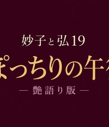 hiromu【妙子（タエコ）と弘（ヒロム）19 ぽっちりの午後 ― 艶語り版 ―】ノベル❤